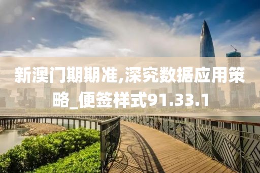 新澳门期期准,深究数据应用策略_便签样式91.33.1