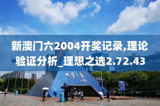 新澳门六2004开奖记录,理论验证分析_理想之选2.72.43