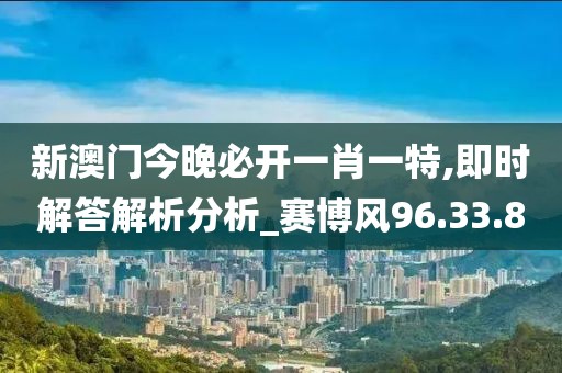 新澳门今晚必开一肖一特,即时解答解析分析_赛博风96.33.8
