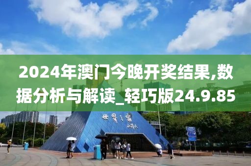 2024年澳门今晚开奖结果,数据分析与解读_轻巧版24.9.85
