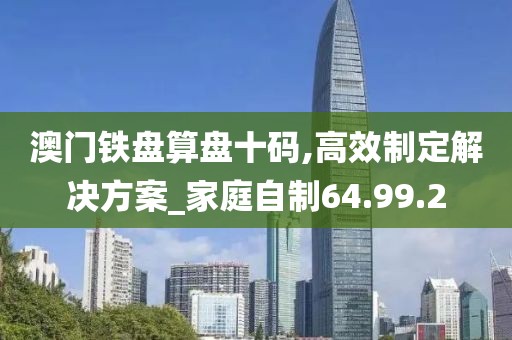 澳门铁盘算盘十码,高效制定解决方案_家庭自制64.99.2