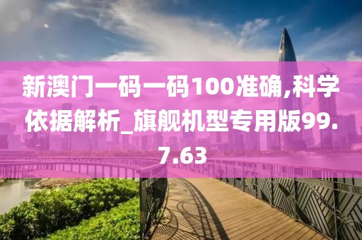 新澳门一码一码100准确,科学依据解析_旗舰机型专用版99.7.63
