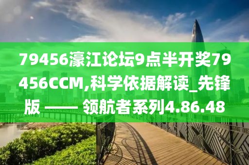 79456濠江论坛9点半开奖79456CCM,科学依据解读_先锋版 —— 领航者系列4.86.48