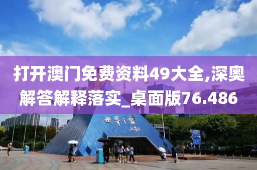 打开澳门免费资料49大全,深奥解答解释落实_桌面版76.486