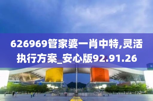 626969管家婆一肖中特,灵活执行方案_安心版92.91.26