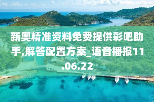 新奥精准资料免费提供彩吧助手,解答配置方案_语音播报11.06.22