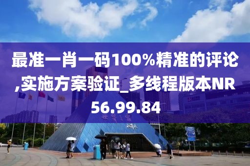 最准一肖一码100%精准的评论,实施方案验证_多线程版本NR56.99.84