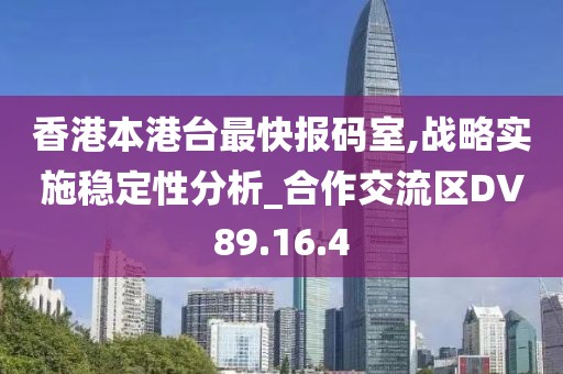 香港本港台最快报码室,战略实施稳定性分析_合作交流区DV89.16.4