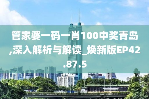 管家婆一码一肖100中奖青岛,深入解析与解读_焕新版EP42.87.5