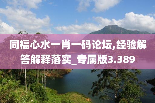 同福心水一肖一码论坛,经验解答解释落实_专属版3.389
