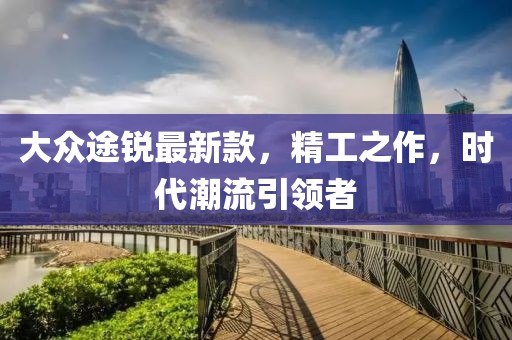 大众途锐最新款，精工之作，时代潮流引领者