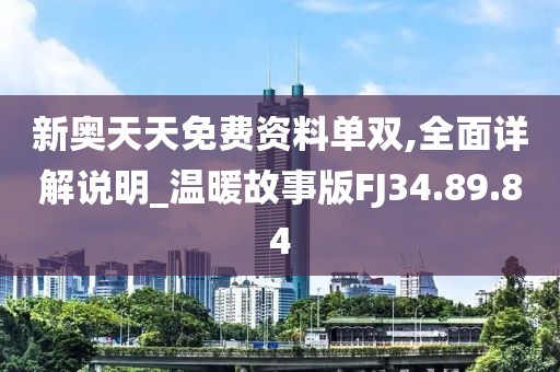 新奥天天免费资料单双,全面详解说明_温暖故事版FJ34.89.84