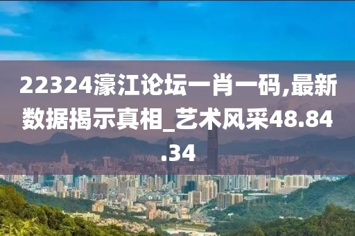 22324濠江论坛一肖一码,最新数据揭示真相_艺术风采48.84.34