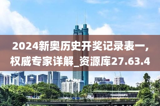 2024新奥历史开奖记录表一,权威专家详解_资源库27.63.4