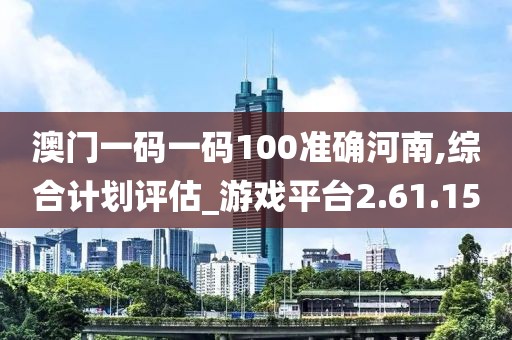 澳门一码一码100准确河南,综合计划评估_游戏平台2.61.15