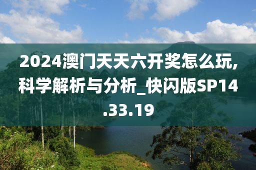 2024澳门天天六开奖怎么玩,科学解析与分析_快闪版SP14.33.19