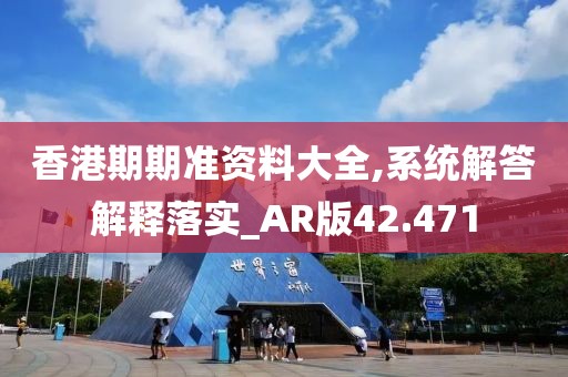 香港期期准资料大全,系统解答解释落实_AR版42.471