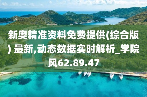 新奥精准资料免费提供(综合版) 最新,动态数据实时解析_学院风62.89.47
