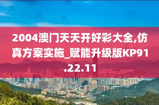 2004澳门天天开好彩大全,仿真方案实施_赋能升级版KP91.22.11