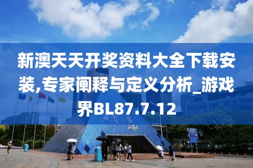 新澳天天开奖资料大全下载安装,专家阐释与定义分析_游戏界BL87.7.12