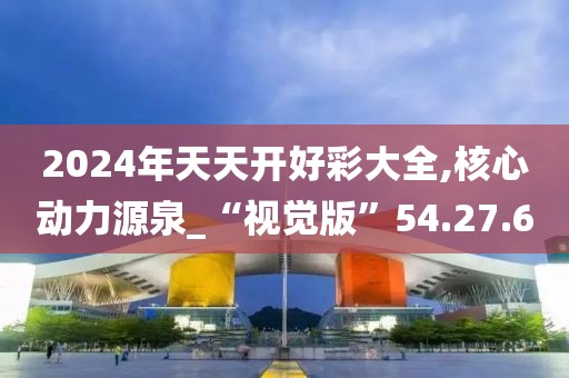 2024年天天开好彩大全,核心动力源泉_“视觉版”54.27.60