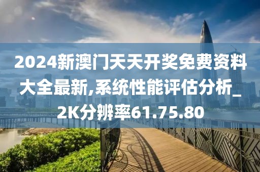2024新澳门天天开奖免费资料大全最新,系统性能评估分析_2K分辨率61.75.80