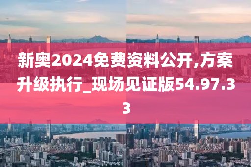 新奥2024免费资料公开,方案升级执行_现场见证版54.97.33
