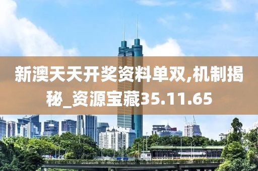 新澳天天开奖资料单双,机制揭秘_资源宝藏35.11.65