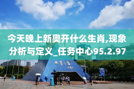 今天晚上新奥开什么生肖,现象分析与定义_任务中心95.2.97