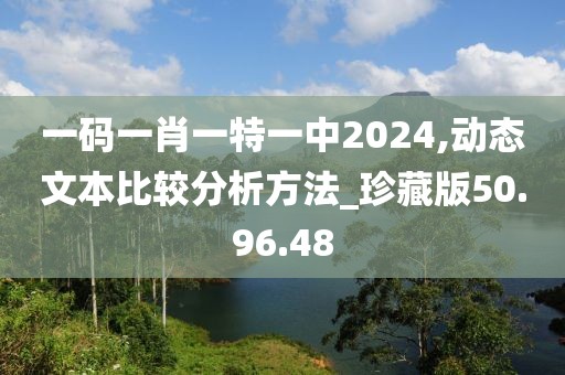一码一肖一特一中2024,动态文本比较分析方法_珍藏版50.96.48