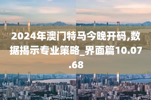 2024年澳门特马今晚开码,数据揭示专业策略_界面篇10.07.68