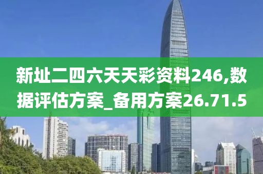 新址二四六天天彩资料246,数据评估方案_备用方案26.71.50