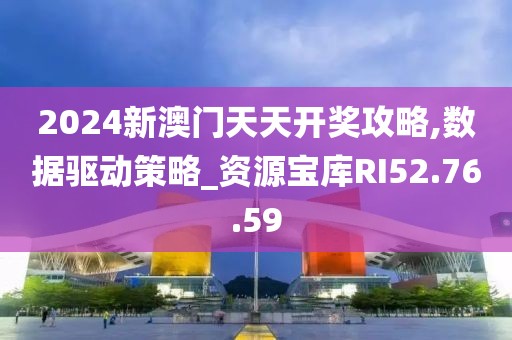 2024新澳门天天开奖攻略,数据驱动策略_资源宝库RI52.76.59