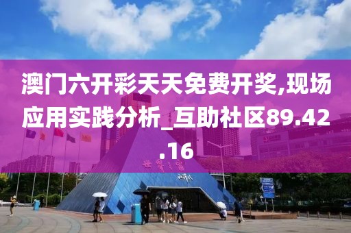 澳门六开彩天天免费开奖,现场应用实践分析_互助社区89.42.16