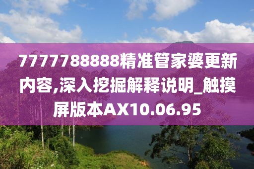 7777788888精准管家婆更新内容,深入挖掘解释说明_触摸屏版本AX10.06.95