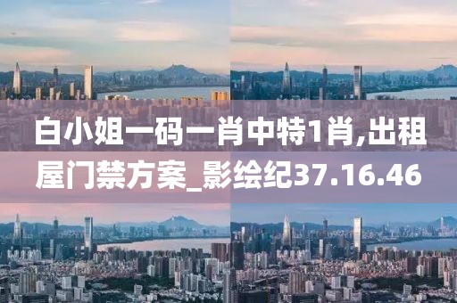 白小姐一码一肖中特1肖,出租屋门禁方案_影绘纪37.16.46