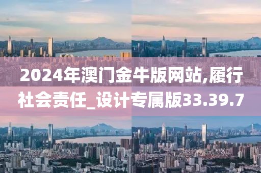 2024年澳门金牛版网站,履行社会责任_设计专属版33.39.7