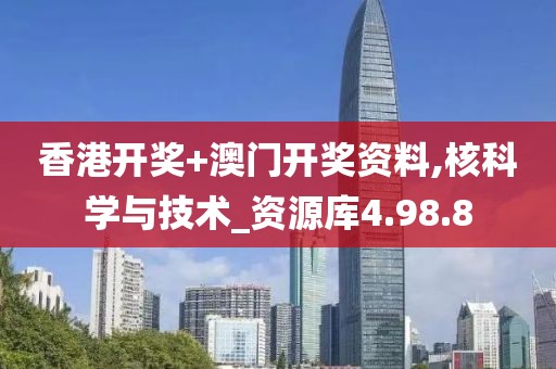 香港开奖+澳门开奖资料,核科学与技术_资源库4.98.8
