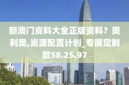 新澳门资料大全正版资料？奥利奥,资源配置计划_专属定制款58.25.97