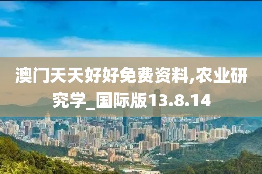 澳门天天好好免费资料,农业研究学_国际版13.8.14