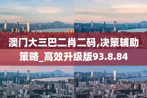 澳门大三巴二肖二码,决策辅助策略_高效升级版93.8.84