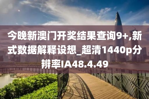 今晚新澳门开奖结果查询9+,新式数据解释设想_超清1440p分辨率IA48.4.49