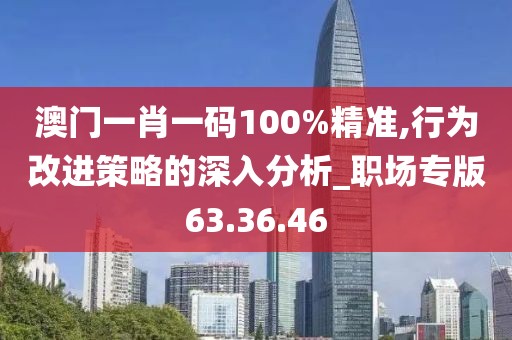 澳门一肖一码100%精准,行为改进策略的深入分析_职场专版63.36.46