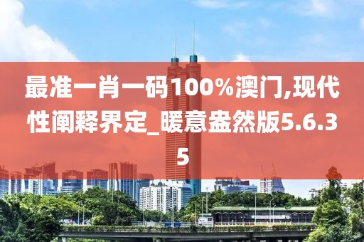 最准一肖一码100%澳门,现代性阐释界定_暖意盎然版5.6.35