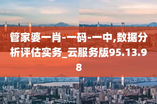 管家婆一肖-一码-一中,数据分析评估实务_云服务版95.13.98