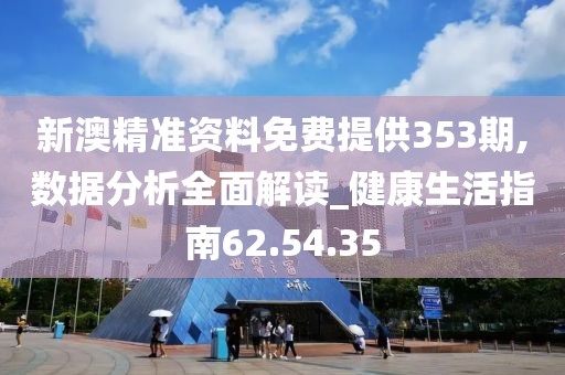 新澳精准资料免费提供353期,数据分析全面解读_健康生活指南62.54.35