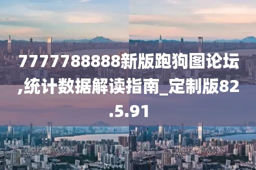 7777788888新版跑狗图论坛,统计数据解读指南_定制版82.5.91