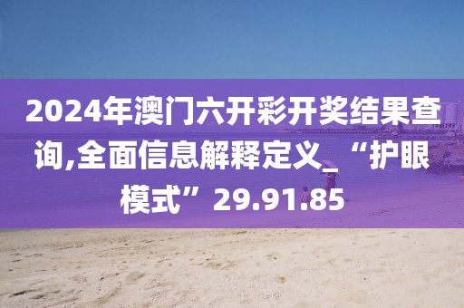 2024年澳门六开彩开奖结果查询,全面信息解释定义_“护眼模式”29.91.85