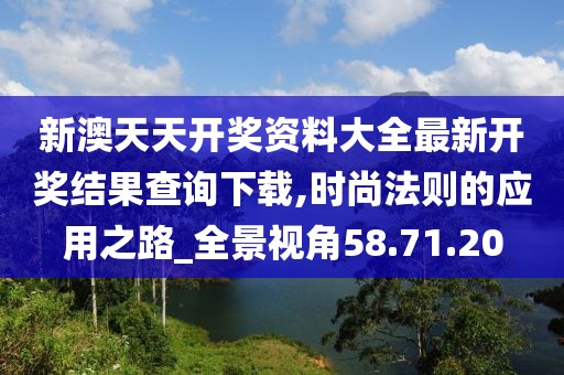 新澳天天开奖资料大全最新开奖结果查询下载,时尚法则的应用之路_全景视角58.71.20