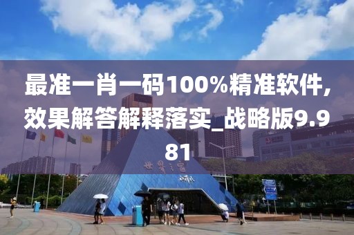 最准一肖一码100%精准软件,效果解答解释落实_战略版9.981